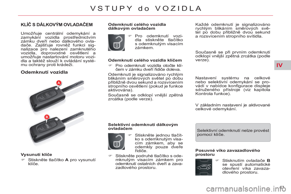 CITROEN C5 2014  Návod na použití (in Czech) IV
67 
VSTUPY do VOZIDLA
KLÍČ S DÁLKOVÝM OVLADAČEM 
 
Umožňuje centrální odemykání a 
zamykání vozidla prostřednictvím 
zámku dveří nebo dálkového ovla-
dače. Zajišťuje rovněž