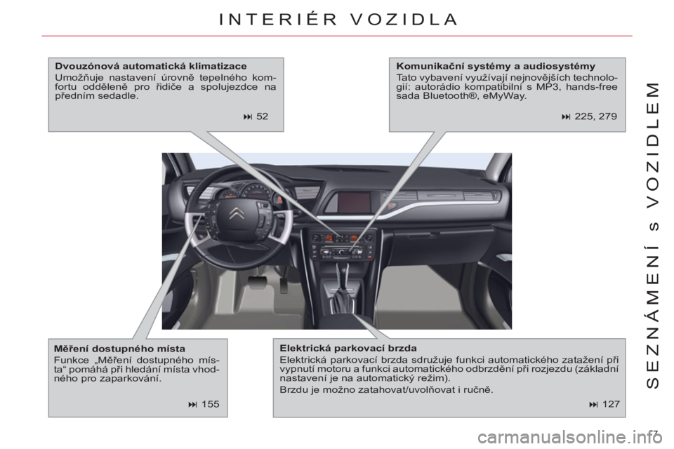 CITROEN C5 2014  Návod na použití (in Czech) 7 
SEZNÁMENÍ s VOZIDLEM
   
 
� 
 127  
INTERIÉR VOZIDLA 
 
 
Elektrická parkovací brzda 
 
  Elektrická parkovací brzda sdružuje funkci automatického zatažení při 
vypnutí motoru a funk