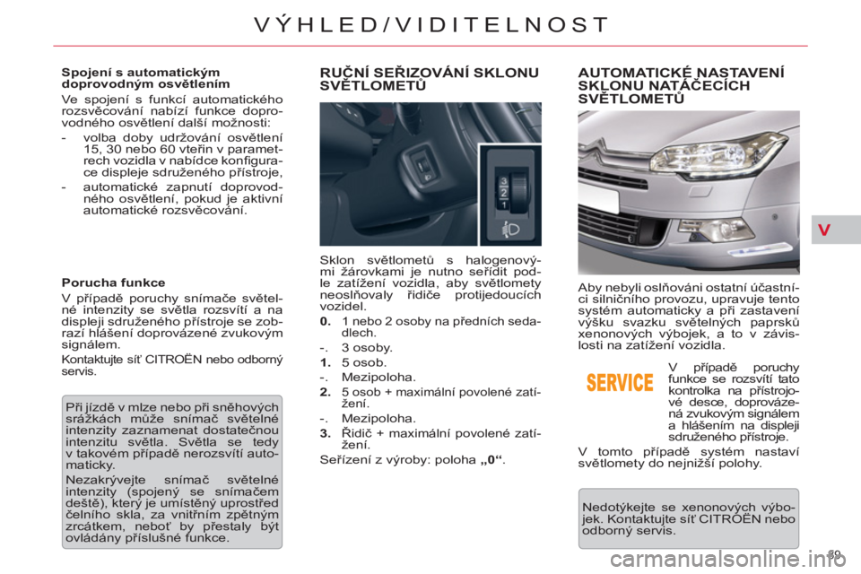 CITROEN C5 2014 Návod na použití (in Czech) V
89
VÝHLED/VIDITELNOST
Spojení s automatickým
doprovodným osvětlením
Ve spojení s funkcí automatického
rozsvěcování nabízí funkce dopro-
vodného osvětlení další možnosti CITROEN C5 2014 Návod na použití (in Czech) V
89
VÝHLED/VIDITELNOST
Spojení s automatickým
doprovodným osvětlením
Ve spojení s funkcí automatického
rozsvěcování nabízí funkce dopro-
vodného osvětlení další možnosti