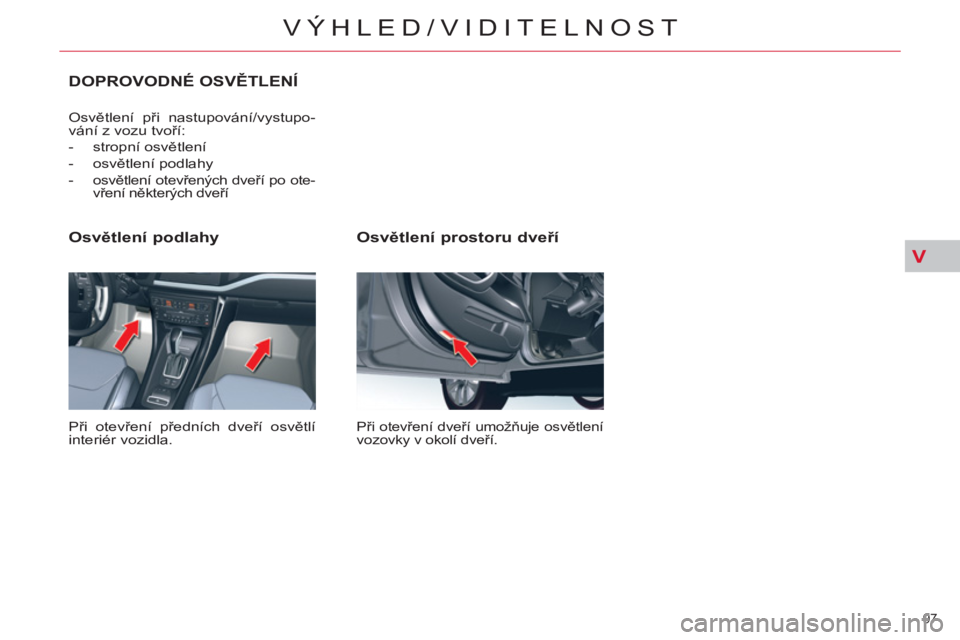 CITROEN C5 2014 Návod na použití (in Czech) V
97
VÝHLED/VIDITELNOST
Osvětlení prostoru dveří
Při otevření dveří umožňuje osvětlení
vozovky v okolí dveří.
Osvětlení podlahy
Při otevření předních dveří CITROEN C5 2014 Návod na použití (in Czech) V
97
VÝHLED/VIDITELNOST
Osvětlení prostoru dveří
Při otevření dveří umožňuje osvětlení
vozovky v okolí dveří.
Osvětlení podlahy
Při otevření předních dveří
