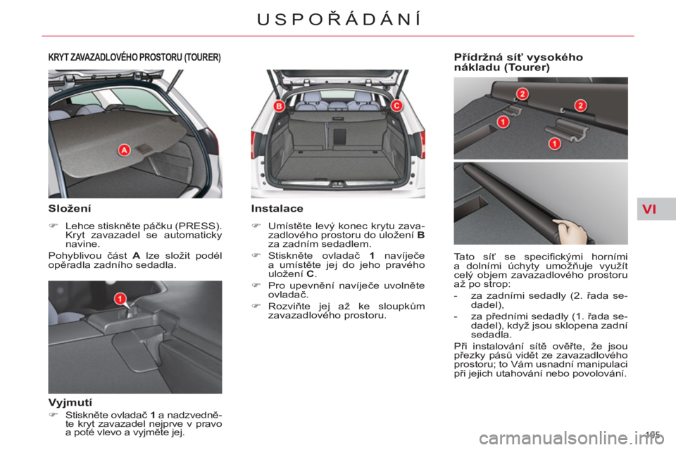 CITROEN C5 2012  Návod na použití (in Czech) VI
105 
USPOŘÁDÁNÍ
KRYT ZAVAZADLOVÉHO PROSTORU (TOURER)
 
 
Složení 
 
 
 
�) 
 Lehce stiskněte páčku (PRESS). 
Kryt zavazadel se automaticky 
navine.  
  Pohyblivou část  A 
 lze složit 