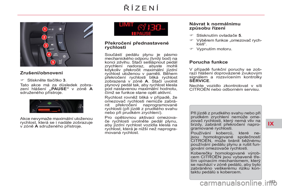 CITROEN C5 2012  Návod na použití (in Czech) IX
153 
ŘÍZENÍ
 
Při jízdě z prudkého svahu nebo při 
prudkém zrychlení nemůže ome-
zovač rychlosti, který nemá vliv na 
brzdy, zabránit překročení napro-
gramované rychlosti. 
  P