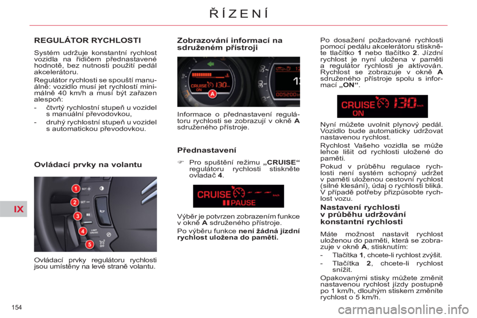 CITROEN C5 2012  Návod na použití (in Czech) IX
154 
ŘÍZENÍ
REGULÁTOR RYCHLOSTI 
 
Systém udržuje konstantní rychlost 
vozidla na řidičem přednastavené 
hodnotě, bez nutnosti použití pedál 
akcelerátoru. 
  Regulátor rychlosti s