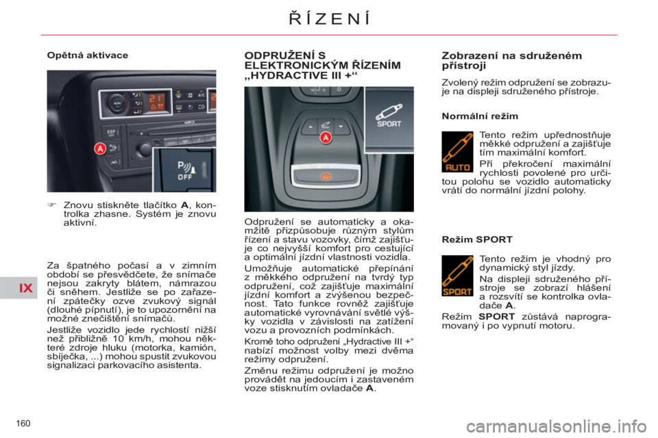 CITROEN C5 2012  Návod na použití (in Czech) IX
160 
ŘÍZENÍ
 
 
Opětná aktivace 
   
Za špatného počasí a v zimním 
období se přesvědčete, že snímače 
nejsou zakryty blátem, námrazou 
či sněhem. Jestliže se po zařaze-
ní 