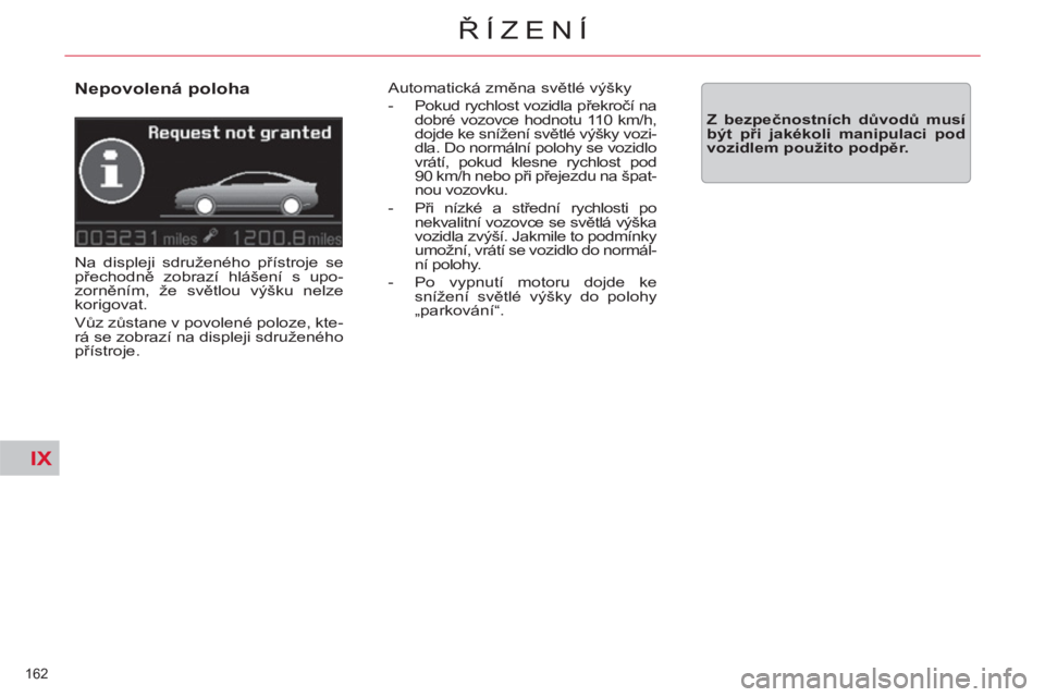 CITROEN C5 2012  Návod na použití (in Czech) IX
162 
ŘÍZENÍ
 
 
Nepovolená poloha 
 
Na displeji sdruženého přístroje se 
přechodně zobrazí hlášení s upo-
zorněním, že světlou výšku nelze 
korigovat. 
  Vůz zůstane v povole