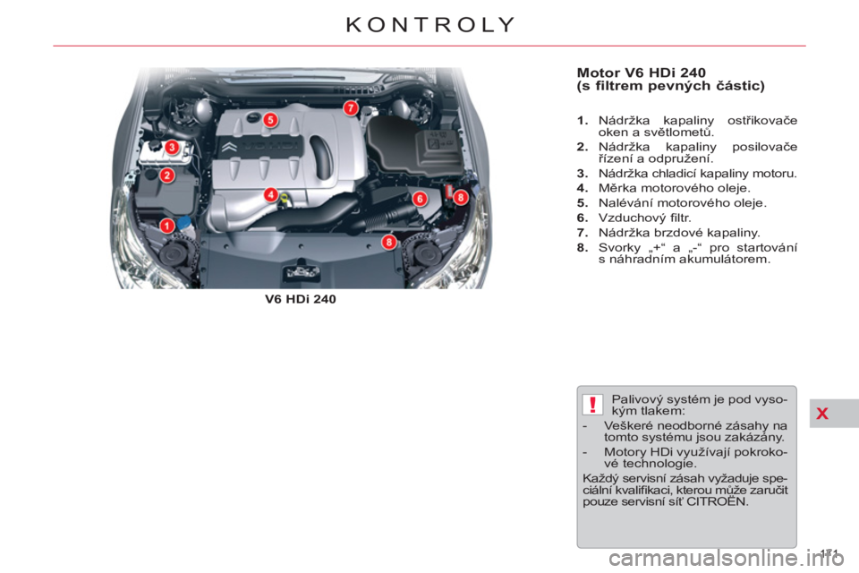 CITROEN C5 2012  Návod na použití (in Czech) X!
171 
KONTROLY
   
Motor V6 HDi 240 
(s filtrem pevných částic)  
 
 
V6 HDi 240 
    
 
1. 
 Nádržka kapaliny ostřikovače 
oken a světlometů. 
   
2. 
 Nádržka kapaliny posilovače 
ří