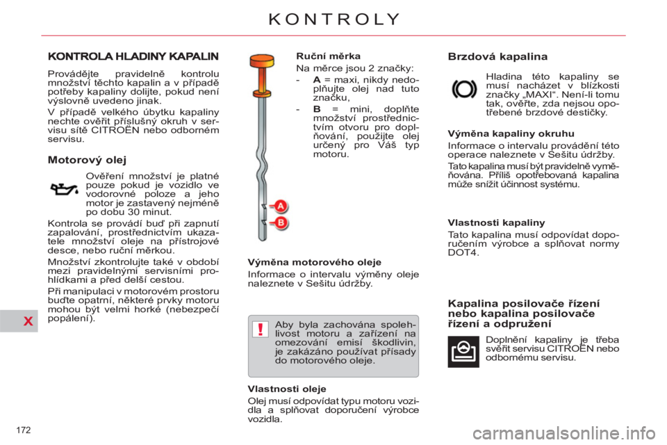 CITROEN C5 2012  Návod na použití (in Czech) X!
172 
KONTROLY
  Provádějte pravidelně kontrolu 
množství těchto kapalin a v případě 
potřeby kapaliny dolijte, pokud není 
výslovně uvedeno jinak. 
  V případě velkého úbytku kapa