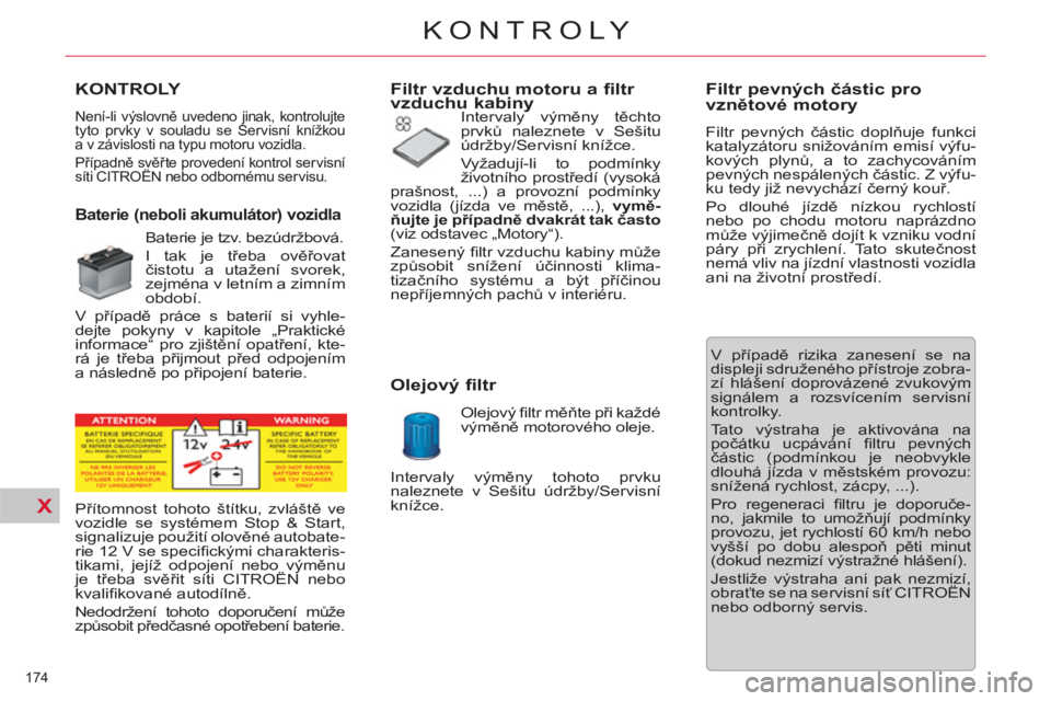 CITROEN C5 2012  Návod na použití (in Czech) X
174 
KONTROLY
KONTROLY 
  Není-li výslovně uvedeno jinak, kontrolujte 
tyto prvky v souladu se Servisní knížkou 
a v závislosti na typu motoru vozidla. 
  Případně svěřte provedení kont