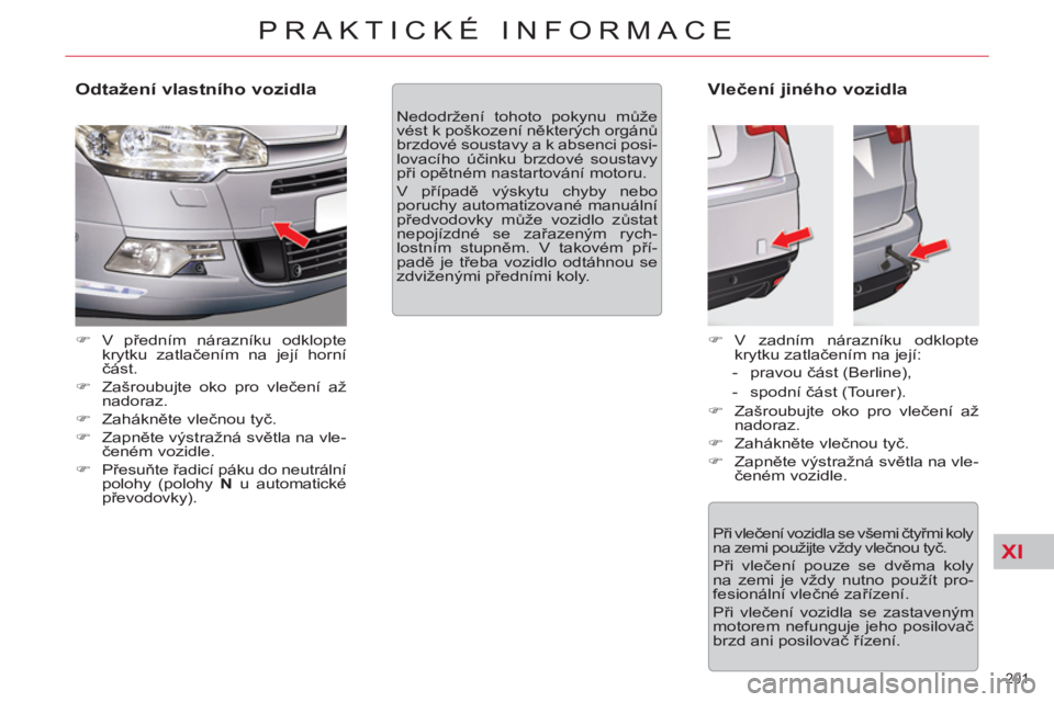 CITROEN C5 2012  Návod na použití (in Czech) XI
201 
PRAKTICKÉ INFORMACE
   
Odtažení vlastního vozidla 
 
 
 
�) 
 V předním nárazníku odklopte 
krytku zatlačením na její horní 
část. 
   
�) 
  Zašroubujte oko pro vlečení až 