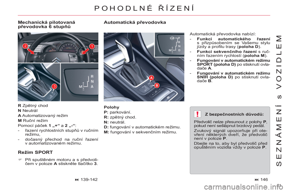 CITROEN C5 2012  Návod na použití (in Czech) !
21 
SEZNÁMENÍ s VOZIDLEM
   
Polohy 
 
   
P: 
 parkování. 
   
R: 
 zpětný chod. 
   
N: 
 neutrál. 
   
D: 
 fungování v automatickém režimu. 
   
M: 
 fungování v sekvenčním režim