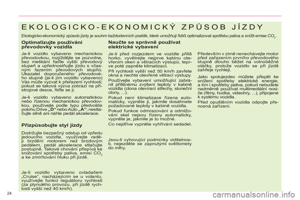 CITROEN C5 2012  Návod na použití (in Czech) 24 
EKOLOGICKO-EKONOMICKÝ ZPŮSOB JÍZDY 
  Ekologicko-ekonomický způsob jízdy je souhrn každodenních praktik, které umožňují řidiči optimalizovat spotřebu paliva a snížit emise CO2. 
 
