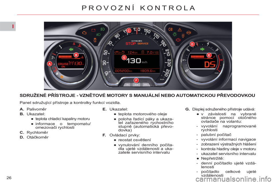 CITROEN C5 2012  Návod na použití (in Czech) I
26
PROVOZNÍ KONTROLA
   
 
 
 
 
 
 
 
 
 
SDRUŽENÉ PŘÍSTROJE - VZNĚTOVÉ MOTORY S MANUÁLNÍ NEBO AUTOMATICKOU PŘEVODOVKOU 
 
Panel sdružující přístroje a kontrolky funkcí vozidla. 
  