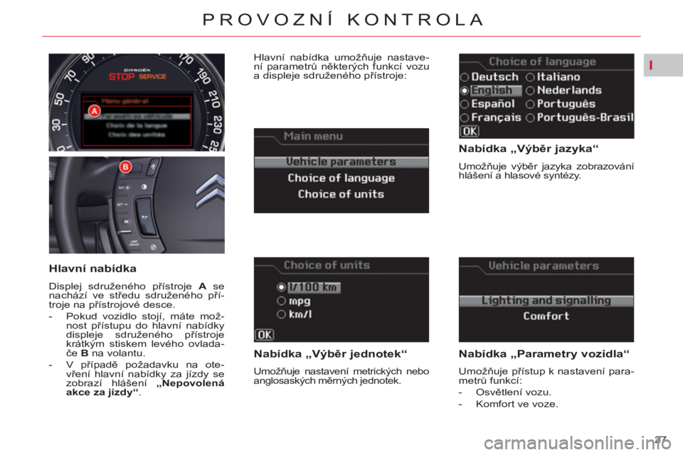 CITROEN C5 2012  Návod na použití (in Czech) I
27 
PROVOZNÍ KONTROLA
   
Nabídka „Výběr jazyka“ 
 
Umožňuje výběr jazyka zobrazování 
hlášení a hlasové syntézy.  
 
 
Nabídka „Výběr jednotek“ 
 
Umožňuje nastavení me