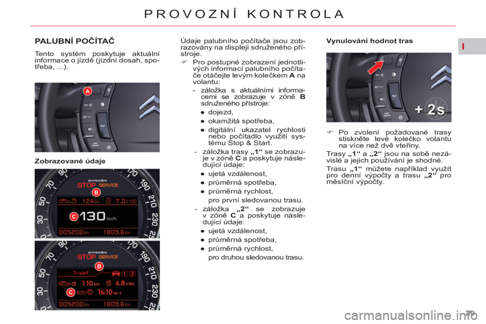 CITROEN C5 2012 Návod na použití (in Czech) I
29
PROVOZNÍ KONTROLA
PALUBNÍ POČÍTAČ
Tento systém poskytuje aktuální
informace o jízdě (jízdní dosah, spo-
třeba, ...).
Zobrazované údaje
Vynulování hodnot tras CITROEN C5 2012 Návod na použití (in Czech) I
29
PROVOZNÍ KONTROLA
PALUBNÍ POČÍTAČ
Tento systém poskytuje aktuální
informace o jízdě (jízdní dosah, spo-
třeba, ...).
Zobrazované údaje
Vynulování hodnot tras