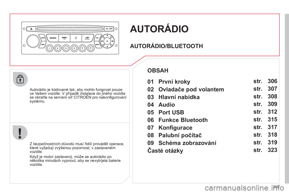CITROEN C5 2012  Návod na použití (in Czech) 305
AUTORÁDIO 
   Autorádio je kódované tak, aby mohlo fungovat pouze ve Vašem vozidle. V případě instalace do jiného vozidla se obraťte na servisní síť CITROËN pro nakonﬁ gurovánípp