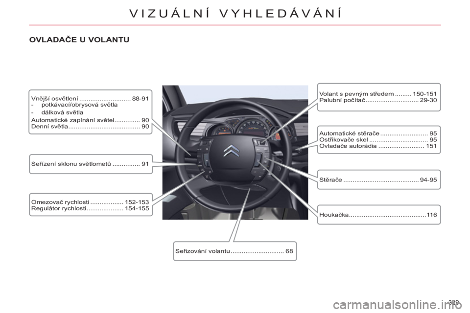 CITROEN C5 2012 Návod na použití (in Czech) 329
VIZUÁLNÍ VYHLEDÁVÁNÍ
Vnější osvětlení ............................ 88-91
- potkávací/obrysová světla
- dálková světla
Automatické zapínání světel........ CITROEN C5 2012 Návod na použití (in Czech) 329
VIZUÁLNÍ VYHLEDÁVÁNÍ
Vnější osvětlení ............................ 88-91
- potkávací/obrysová světla
- dálková světla
Automatické zapínání světel........