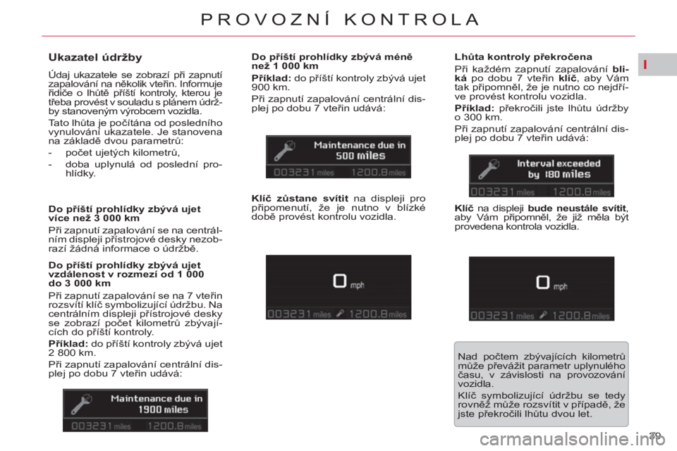 CITROEN C5 2012  Návod na použití (in Czech) I
39 
PROVOZNÍ KONTROLA
   
 
 
 
 
 
Ukazatel údržby 
 
Údaj ukazatele se zobrazí při zapnutí 
zapalování na několik vteřin. Informuje 
řidiče o lhůtě příští kontroly, kterou je 
t