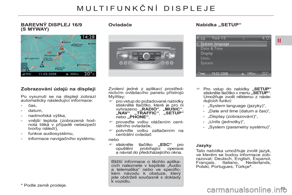 CITROEN C5 2012  Návod na použití (in Czech) II
45 
MULTIFUNKČNÍ DISPLEJE
BAREVNÝ DISPLEJ 16/9 (S MYWAY) 
   
Zobrazování údajů na displeji 
 
Po vysunutí se na displeji zobrazí 
automaticky následující informace: 
   
 
-  čas, 
  