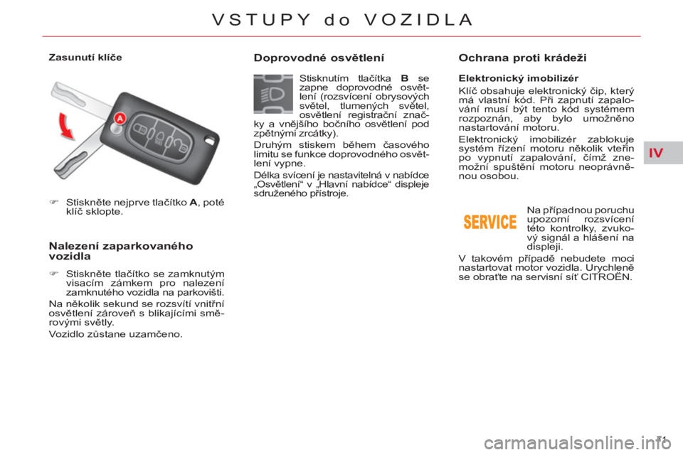 CITROEN C5 2012  Návod na použití (in Czech) IV
71 
VSTUPY do VOZIDLA
   
 
�) 
 Stiskněte nejprve tlačítko  A 
, poté 
klíč sklopte.  
 
 
 
 
Nalezení zaparkovaného 
vozidla 
   
 
�) 
 Stiskněte tlačítko se zamknutým 
visacím zá