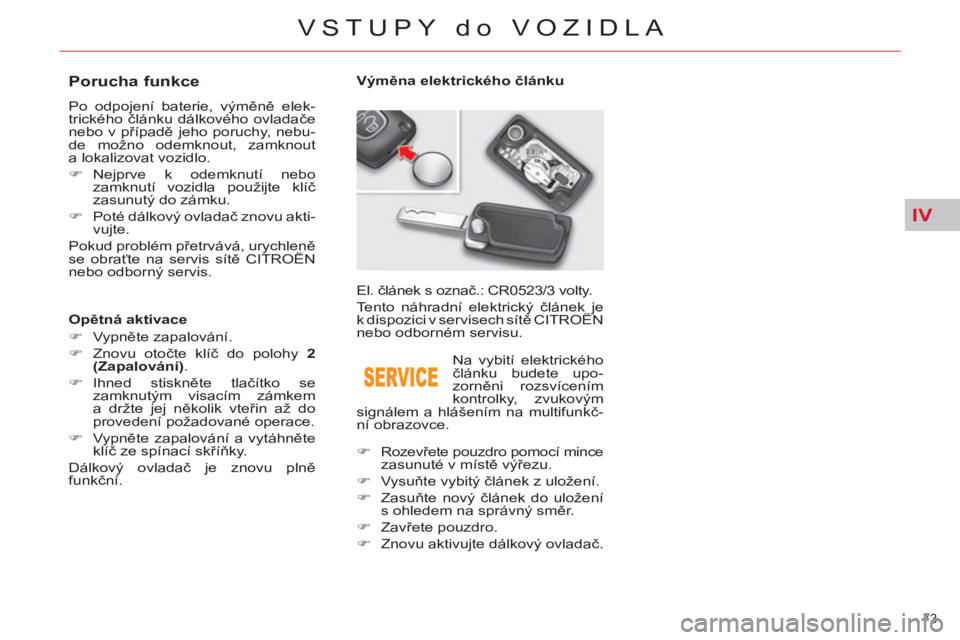 CITROEN C5 2012  Návod na použití (in Czech) IV
73 
VSTUPY do VOZIDLA
   
 
 
 
 
 
 
 
 
 
 
 
 
 
 
Porucha funkce 
 
Po odpojení baterie, výměně elek-
trického článku dálkového ovladače 
nebo v případě jeho poruchy, nebu-
de mož