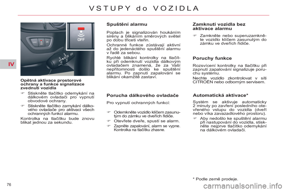 CITROEN C5 2012  Návod na použití (in Czech) IV
76 
VSTUPY do VOZIDLA
   
Opětná aktivace prostorové 
ochrany a funkce signalizace 
zvednutí vozidla 
   
 
�) 
 Stiskněte tlačítko odemykání na 
dálkovém ovladači pro vypnutí 
obvodov