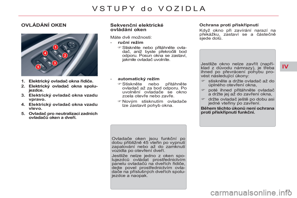 CITROEN C5 2012  Návod na použití (in Czech) IV
77 
VSTUPY do VOZIDLA
OVLÁDÁNÍ OKEN
   
 
1. 
  Elektrický ovladač okna řidiče.   
   
2. 
  Elektrický ovladač okna spolu-
jezdce.   
   
3. 
  Elektrický ovladač okna vzadu 
vpravo. 
 