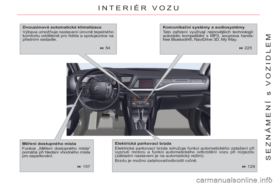 CITROEN C5 2012  Návod na použití (in Czech) 7 
SEZNÁMENÍ s VOZIDLEM
   
 
� 
 129  
 
INTERIÉR VOZU 
 
 
Elektrická parkovací brzda 
 
  Elektrická parkovací brzda sdružuje funkci automatického zatažení při 
vypnutí motoru a funkc