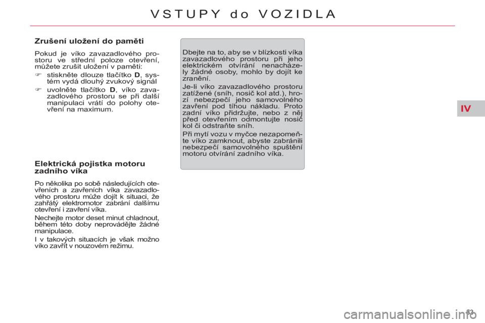 CITROEN C5 2012  Návod na použití (in Czech) IV
83 
VSTUPY do VOZIDLA
   
Zrušení uložení do paměti 
 
Pokud je víko zavazadlového pro-
storu ve střední poloze otevření, 
můžete zrušit uložení v paměti: 
   
 
�) 
 stiskněte dl