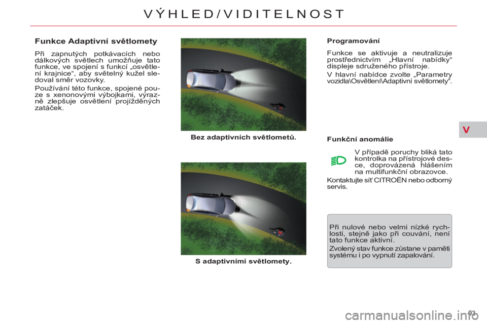 CITROEN C5 2012 Návod na použití (in Czech) V
93
VÝHLED/VIDITELNOST
Programování
Funkce se aktivuje a neutralizuje
prostřednictvím „Hlavní nabídky“
displeje sdruženého přístroje.
V hlavní nabídce zvolte „Parametr CITROEN C5 2012 Návod na použití (in Czech) V
93
VÝHLED/VIDITELNOST
Programování
Funkce se aktivuje a neutralizuje
prostřednictvím „Hlavní nabídky“
displeje sdruženého přístroje.
V hlavní nabídce zvolte „Parametr
