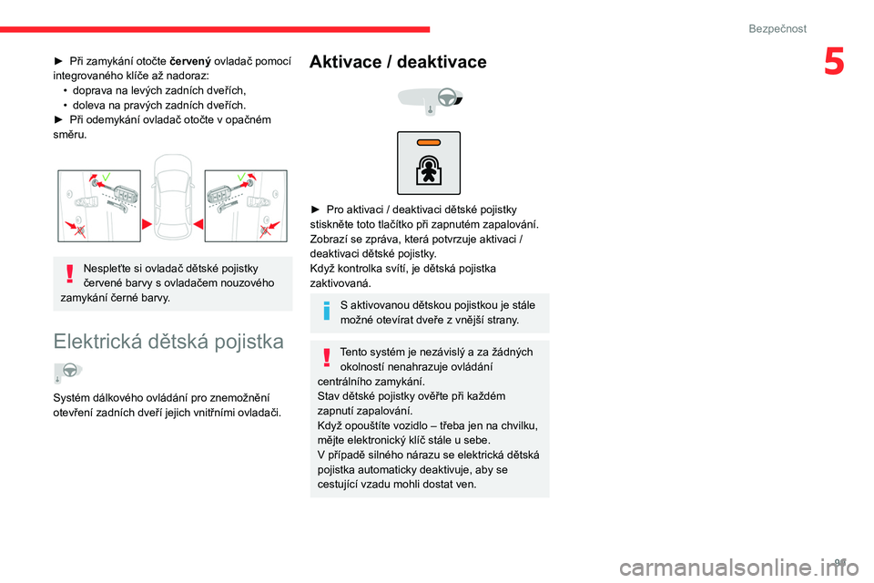 CITROEN C5 AIRCROSS 2022  Návod na použití (in Czech) 99
Bezpečnost
5► Při zamykání otočte červený ovladač pomocí 
integrovaného klíče až nadoraz: •
 
doprava na levých zadních dveřích,
•

 
doleva na pravých zadních dveřích.
�