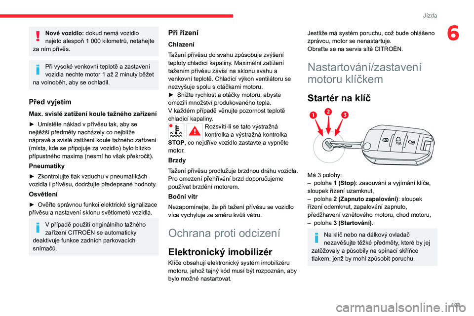 CITROEN C5 AIRCROSS 2022  Návod na použití (in Czech) 101
Jízda
6Nové vozidlo: dokud nemá vozidlo 
najeto alespoň 1   000 kilometrů, netahejte 
za ním přívěs.
Při vysoké venkovní teplotě a zastavení 
vozidla nechte motor 1 až 2 minuty bě