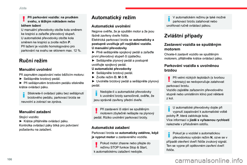 CITROEN C5 AIRCROSS 2022  Návod na použití (in Czech) 106
Jízda
Při parkování vozidla: na prudkém 
svahu, s  těžkým nákladem nebo 
během tažení
U manuální převodovky otočte kola směrem 
ke krajnici a zařaďte převodový stupeň.
U auto
