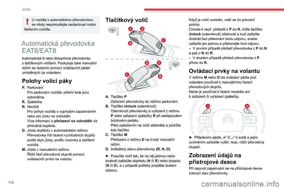 CITROEN C5 AIRCROSS 2022  Návod na použití (in Czech) 11 0
Jízda
U vozidla s automatickou převodovkou 
se nikdy nepokoušejte nastartovat motor 
tlačením vozidla.
Automatická převodovka  EAT6/EAT8
Automatická 6 nebo 8stupňová převodovka 
s   tl