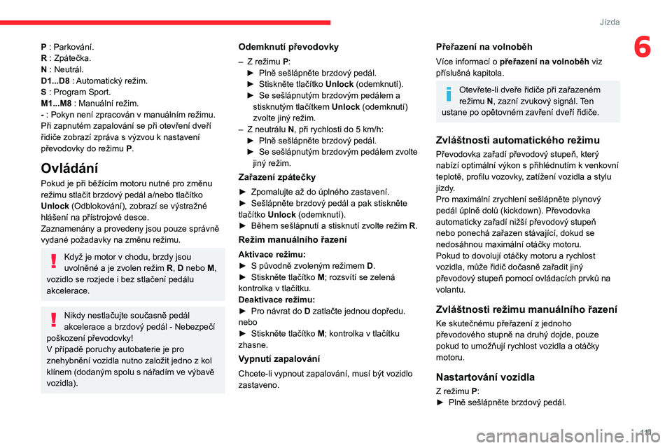 CITROEN C5 AIRCROSS 2022  Návod na použití (in Czech) 111
Jízda
6P : Parkování.
R : Zpátečka.
N : Neutrál.
D1...D8 : Automatický režim.
S : Program Sport.
M1...M8 : Manuální režim.
- : Pokyn není zpracován v  manuálním režimu.
Při zapnut