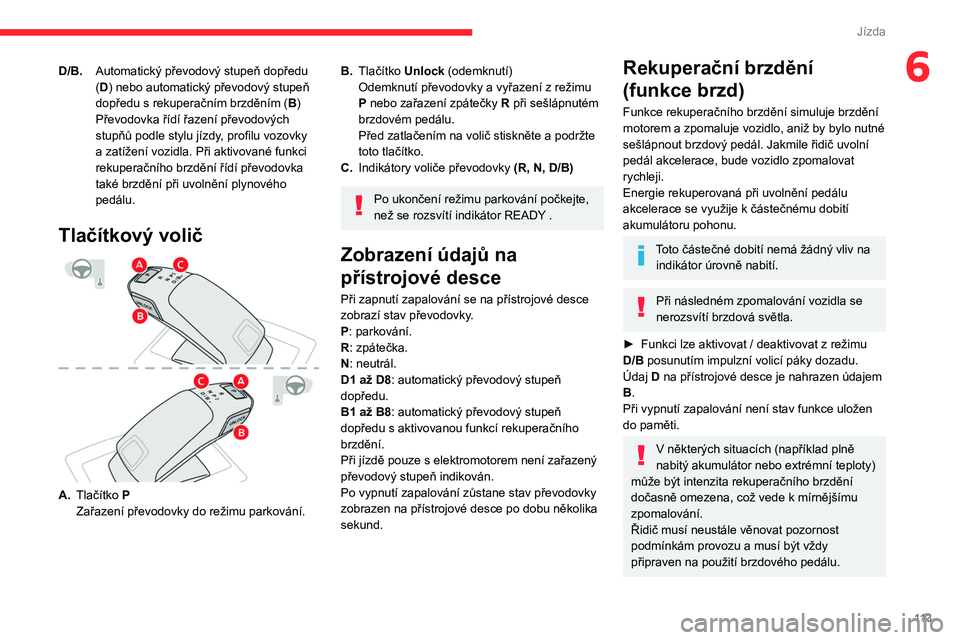 CITROEN C5 AIRCROSS 2022  Návod na použití (in Czech) 11 3
Jízda
6D/B.Automatický převodový stupeň dopředu 
(D) nebo automatický převodový stupeň 
dopředu s
  rekuperačním brzděním ( B)
Převodovka řídí řazení převodových 
stupňů 