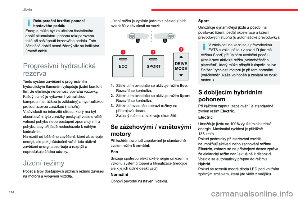 CITROEN C5 AIRCROSS 2022  Návod na použití (in Czech) 11 4
Jízda
Rekuperační brzdění pomocí 
brzdového pedálu
Energie může být za účelem částečného 
dobití akumulátoru pohonu rekuperována 
také při sešlápnutí brzdového pedálu. 