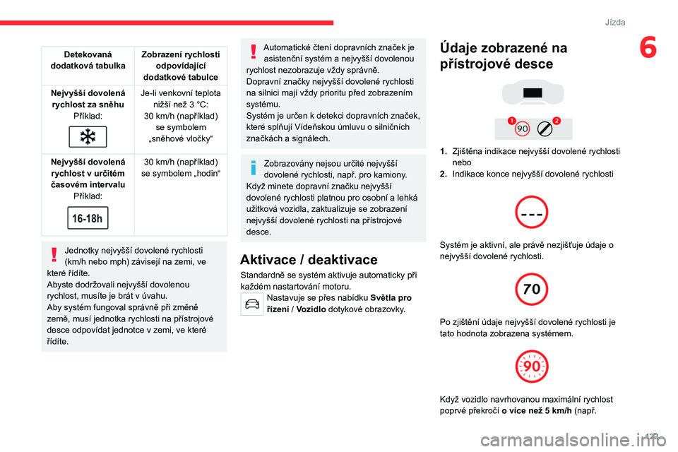 CITROEN C5 AIRCROSS 2022  Návod na použití (in Czech) 123
Jízda
6Detekovaná 
dodatková tabulka Zobrazení rychlosti 
odpovídající 
dodatkové tabulce
Nejvyšší dovolená  rychlost za sněhu Příklad:
 
 
Je-li venkovní teplota nižší než 3  