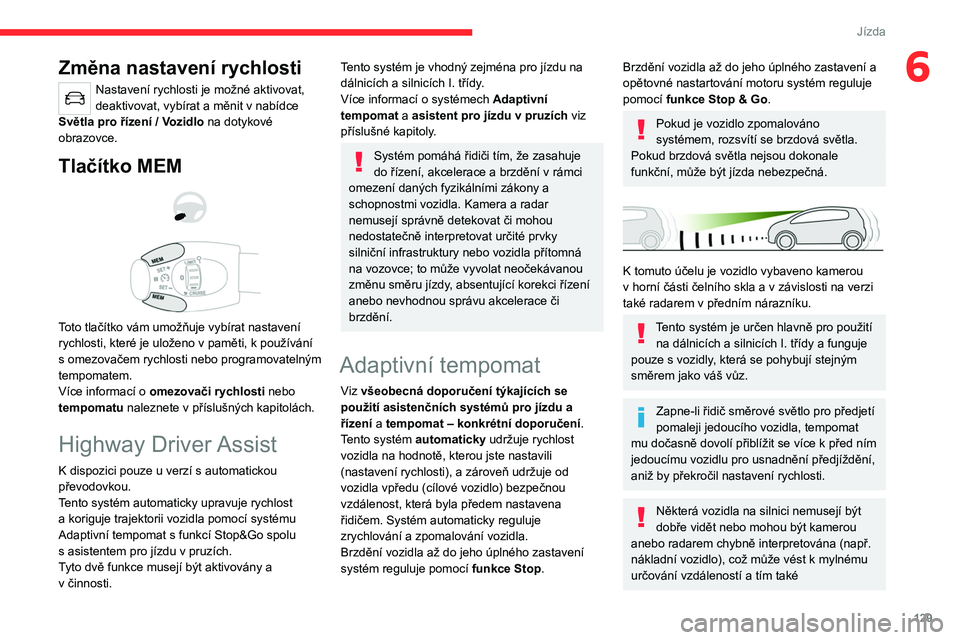 CITROEN C5 AIRCROSS 2022  Návod na použití (in Czech) 129
Jízda
6Změna nastavení rychlosti
Nastavení rychlosti je možné aktivovat, 
deaktivovat, vybírat a měnit v  nabídce 
Světla pro řízení / Vozidlo  na dotykové 
obrazovce.
Tlačítko MEM