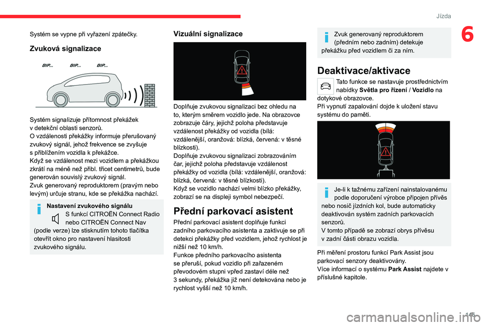 CITROEN C5 AIRCROSS 2022  Návod na použití (in Czech) 145
Jízda
6Systém se vypne při vyřazení zpátečky.
Zvuková signalizace 
 
Systém signalizuje přítomnost překážek 
v  detekční oblasti senzorů.
O vzdálenosti překážky informuje pře