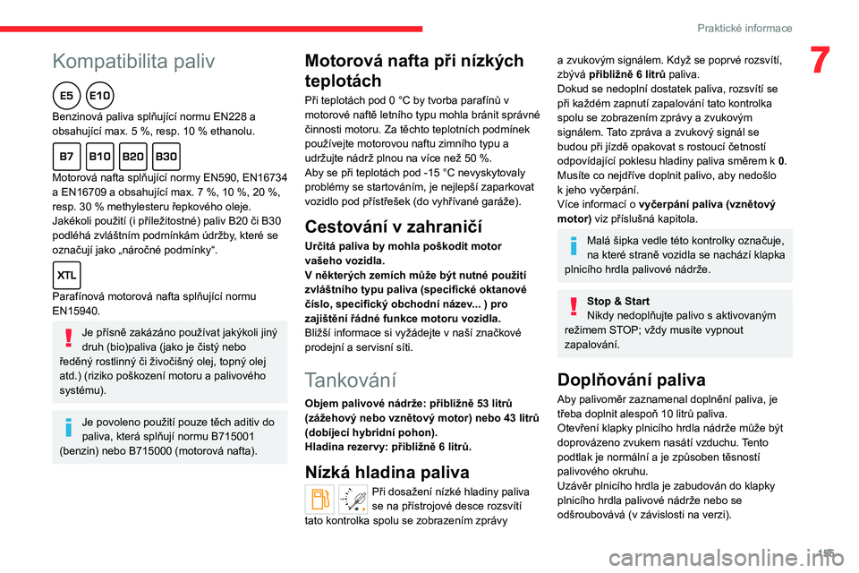 CITROEN C5 AIRCROSS 2022  Návod na použití (in Czech)  
 
155
Praktické informace
7Kompatibilita paliv  
Benzinová paliva splňující normu EN228 a 
obsahující max. 5  %, resp. 10   % ethanolu.
  
Motorová nafta splňující normy EN590, EN16734 
a