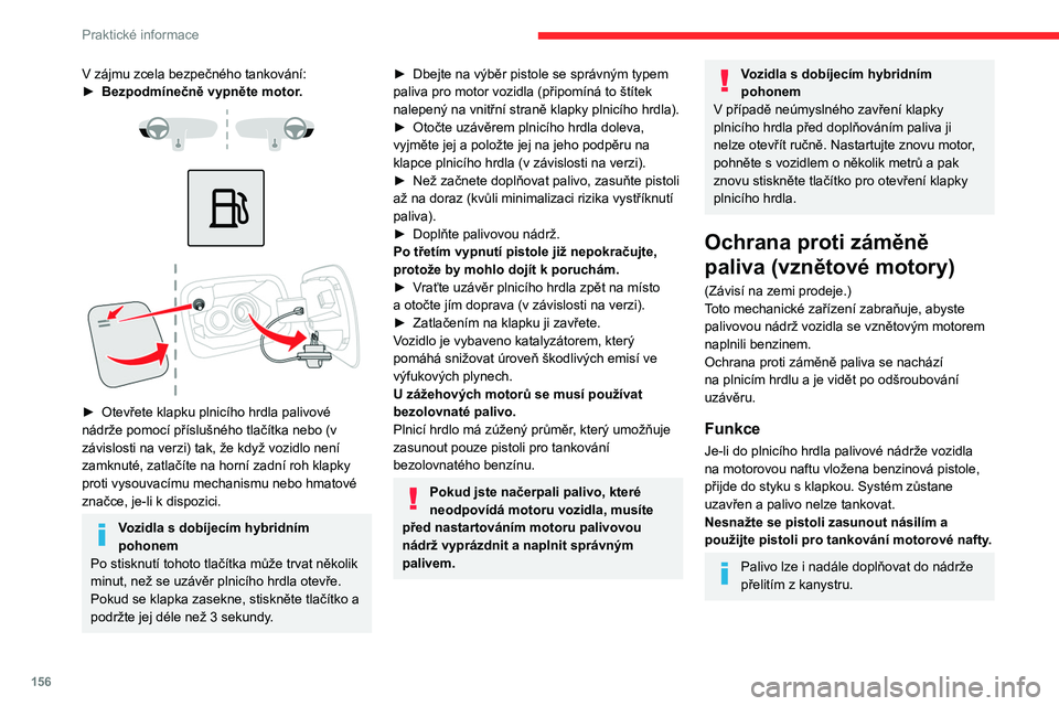 CITROEN C5 AIRCROSS 2022  Návod na použití (in Czech) 156
Praktické informace
V zájmu zcela bezpečného tankování:
► Bezpodmínečně vypněte motor .
 
 
 
 
 
 
► Otevřete klapku plnicího hrdla palivové 
nádrže pomocí příslušného tla