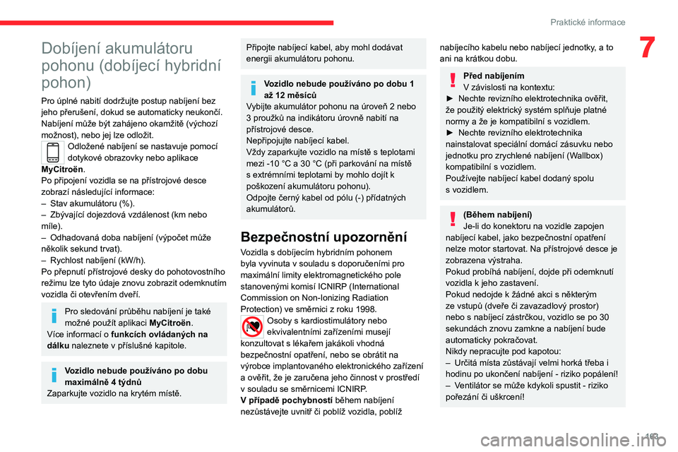 CITROEN C5 AIRCROSS 2022  Návod na použití (in Czech) 163
Praktické informace
7Dobíjení akumulátoru 
pohonu (dobíjecí hybridní 
pohon)
Pro úplné nabití dodržujte postup nabíjení bez 
jeho přerušení, dokud se automaticky neukončí. 
Nabí