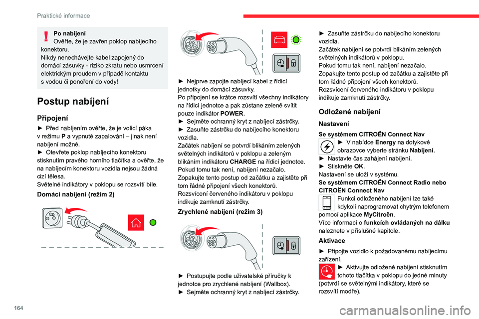 CITROEN C5 AIRCROSS 2022  Návod na použití (in Czech) 164
Praktické informace
Po nabíjení
Ověřte, že je zavřen poklop nabíjecího 
konektoru.
Nikdy nenechávejte kabel zapojený do 
domácí zásuvky - riziko zkratu nebo usmrcení 
elektrickým p