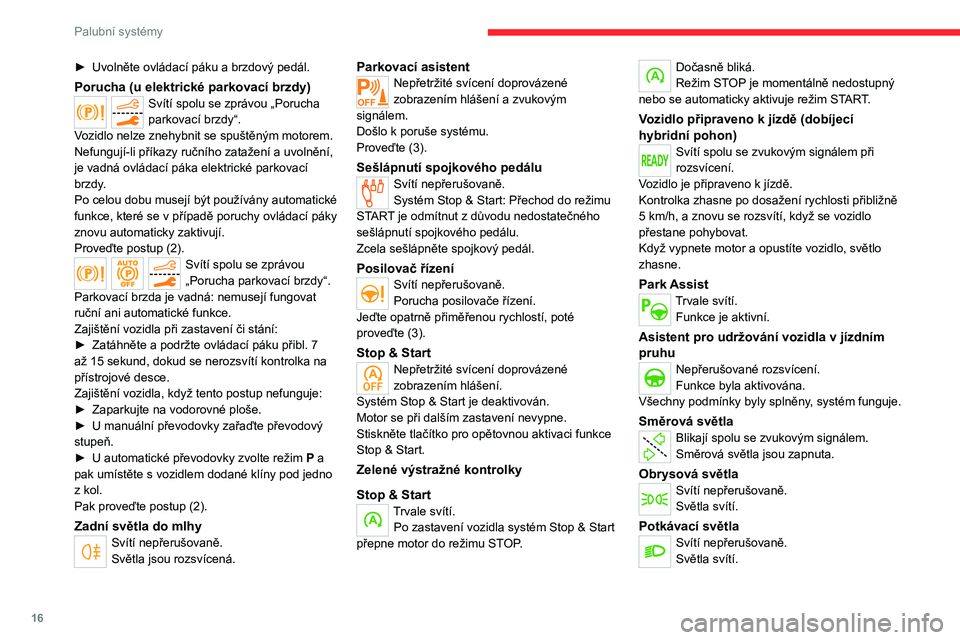 CITROEN C5 AIRCROSS 2022  Návod na použití (in Czech) 16
Palubní systémy
► Uvolněte ovládací páku a brzdový pedál.
Porucha (u elektrické parkovací brzdy)Svítí spolu se zprávou „Porucha 
parkovací brzdy“.
Vozidlo nelze znehybnit se spu