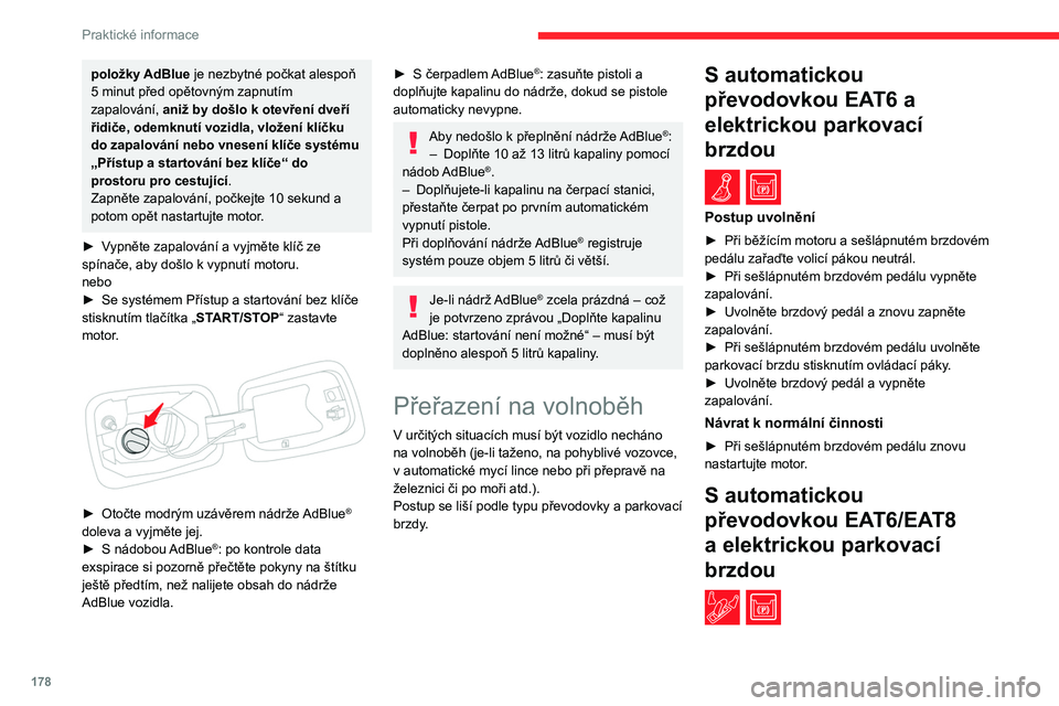 CITROEN C5 AIRCROSS 2022  Návod na použití (in Czech) 178
Praktické informace
položky AdBlue je nezbytné počkat alespoň 
5  minut před opětovným zapnutím 
zapalování,  aniž by došlo k
  otevření dveří 
řidiče, odemknutí vozidla, vlož