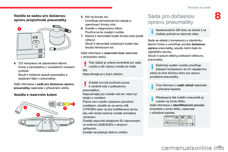 CITROEN C5 AIRCROSS 2022  Návod na použití (in Czech) 183
Porucha na cestě
8Vozidla se sadou pro dočasnou 
opravu propíchnuté pneumatiky
 
 
4.12V kompresor se zásobníkem těsnicí 
hmoty a
  samolepkou s   vyznačením omezení 
rychlosti
Slouží