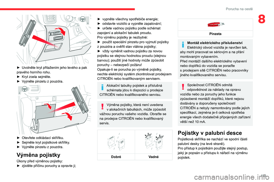 CITROEN C5 AIRCROSS 2022  Návod na použití (in Czech) 193
Porucha na cestě
8
 
► Uvolněte kryt přitažením jeho levého a pak 
pravého horního rohu.
►
 
Kryt zcela sejměte.
►

 
V
 yjměte pinzetu z   pouzdra.
 
 
► Otevřete odkládací s