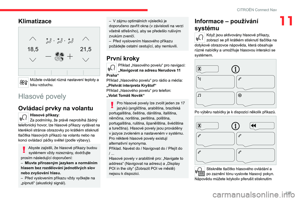 CITROEN C5 AIRCROSS 2022  Návod na použití (in Czech) 227
CITROËN Connect Nav
11Klimatizace 
21,518,5
 
Můžete ovládat různá nastavení teploty a 
toku vzduchu.
Hlasové povely
Ovládací prvky na volantu 
Hlasové příkazy:
Za podmínky, že prá