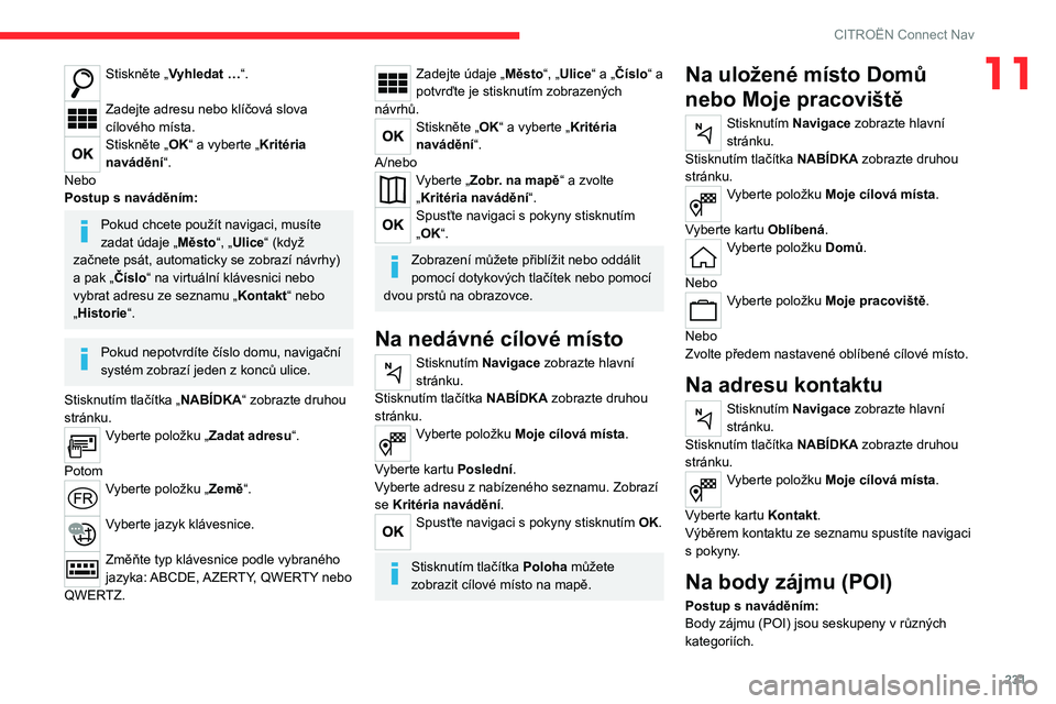 CITROEN C5 AIRCROSS 2022  Návod na použití (in Czech) 231
CITROËN Connect Nav
11Stiskněte „Vyhledat …“. 
Zadejte adresu nebo klíčová slova 
cílového místa.
Stiskněte „OK“ a vyberte „Kritéria 
navádění“.
Nebo
Postup s naváděn�