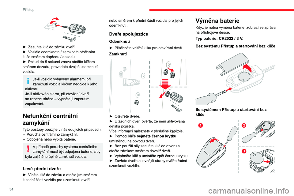 CITROEN C5 AIRCROSS 2022  Návod na použití (in Czech) 34
Přístup
► Vložte malý šroubovák do zářezu, zvedněte 
kryt a odeberte jej.
►  Vyjměte vybitou baterii z jejího uložení.
►  Vložte na místo novou baterii (s dodržením 
polarity